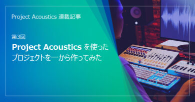 【Project Acoustics 連載記事：第3回】Project Acousticsを使ったプロジェクトを一から作ってみた